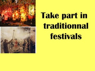Take part in
 traditionnal
   festivals
 