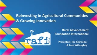Reinvesting in Agricultural Communities 
& Growing Innovation 
Rural Advancement 
Foundation International 
Presenters: Joe Schroeder 
& Jean Willoughby 
 