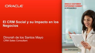 El CRM Social y su Impacto en los
Negocios


Dinorah de los Santos Mayo
CRM Sales Consultant



  Copyright © 2012, Oracle and/or its affiliates. All rights reserved.
 
