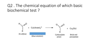Q2 . The chemical equation of which basic
biochemical test ?
 