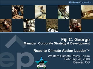 El Paso Corporation




                       Fiji C. George
Manager, Corporate Strategy & Development

      Road to Climate Action Leader™
              Western Climate Policy Forum
                         February 26, 2009
                               Denver, CO
 