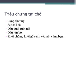 Triệu chứng tại chỗBụng chướngSẹo mổ cũDấu quai ruột nổiDấu rắn bòKhối phồng, khối gồ cạnh vết mổ, vùng bẹn…