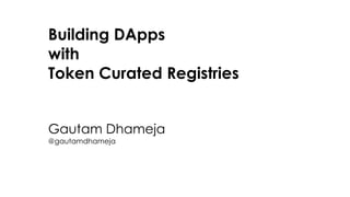 Building DApps
with
Token Curated Registries
Gautam Dhameja
@gautamdhameja
 