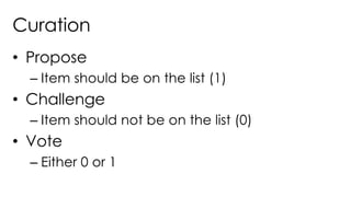 Curation
• Propose
– Item should be on the list (1)
• Challenge
– Item should not be on the list (0)
• Vote
– Either 0 or 1
 
