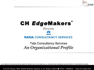 Presents Tata Consultancy Services An Organizational Profile CH  Edge Makers ® DATA COMPILED AS PER GIVEN ON OFFICIAL WEBSITE OF COMPANY AS ON 31ST OCTOBER, 2010. ALL LOGOS AND OTHER TRADEMARKS USED ARE PROPERTY OF THEIR RESPECTIVE OWNERS 