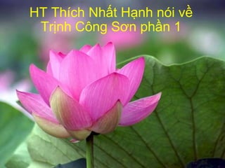 HT Thích Nhất Hạnh nói về Trịnh Công Sơn phần 1   