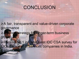 CONCLUSION
A fair, transparent and value-driven corporate
governance
A strong strategy for longer-term business
growth
Ranked No 1 in DataQuest IDC CSA survey for
CIOs choice of IT services companies in India.
.

 