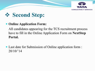  Second Step:
 Online Application Form:
All candidates appearing for the TCS recruitment process
have to fill in the Online Application Form on NextStep
Portal.
 Last date for Submission of Online application form :
20/10/’14
 