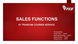 SALES FUNCTIONS
AT TRANZUM COURIER SERVICE
Presented By:
Heraa Tariq – 16248
Saad Ahmed Baig – 16453
Sadia Shahid – 16009
Rabel Kumar – 16370
 