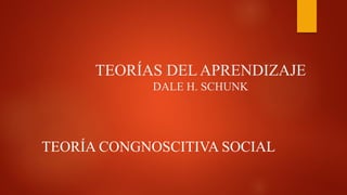 TEORÍAS DEL APRENDIZAJE
DALE H. SCHUNK
TEORÍA CONGNOSCITIVA SOCIAL
 