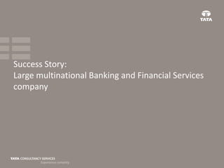 Success Story:
Large multinational Banking and Financial Services
company

 