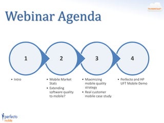 Webinar Agenda
1
• Intro

2
• Mobile Market
Stats
• Extending
software quality
to mobile?

3

4

• Maximizing
mobile quality
strategy
• Real customer
mobile case study

• Perfecto and HP
UFT Mobile Demo

 
