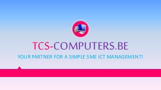 TCS-COMPUTERS.BE 
YOUR PARTNER FOR A SIMPLE SME ICT MANAGEMENT! 
 