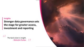 Stronger data governance sets
the stage for greater access,
investment and reporting
Insights
The best vision is insight.
“
“
- Malcolm Forbes
 