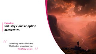 Industry cloud adoption
accelerates
Expertise
Sustaining innovation is the
lifeblood of any enterprise.
“ “
- Geoffrey Moore
 