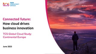 June 2023
Connected future:
How cloud drives
business innovation
TCS Global Cloud Study:
Continental Europe
 