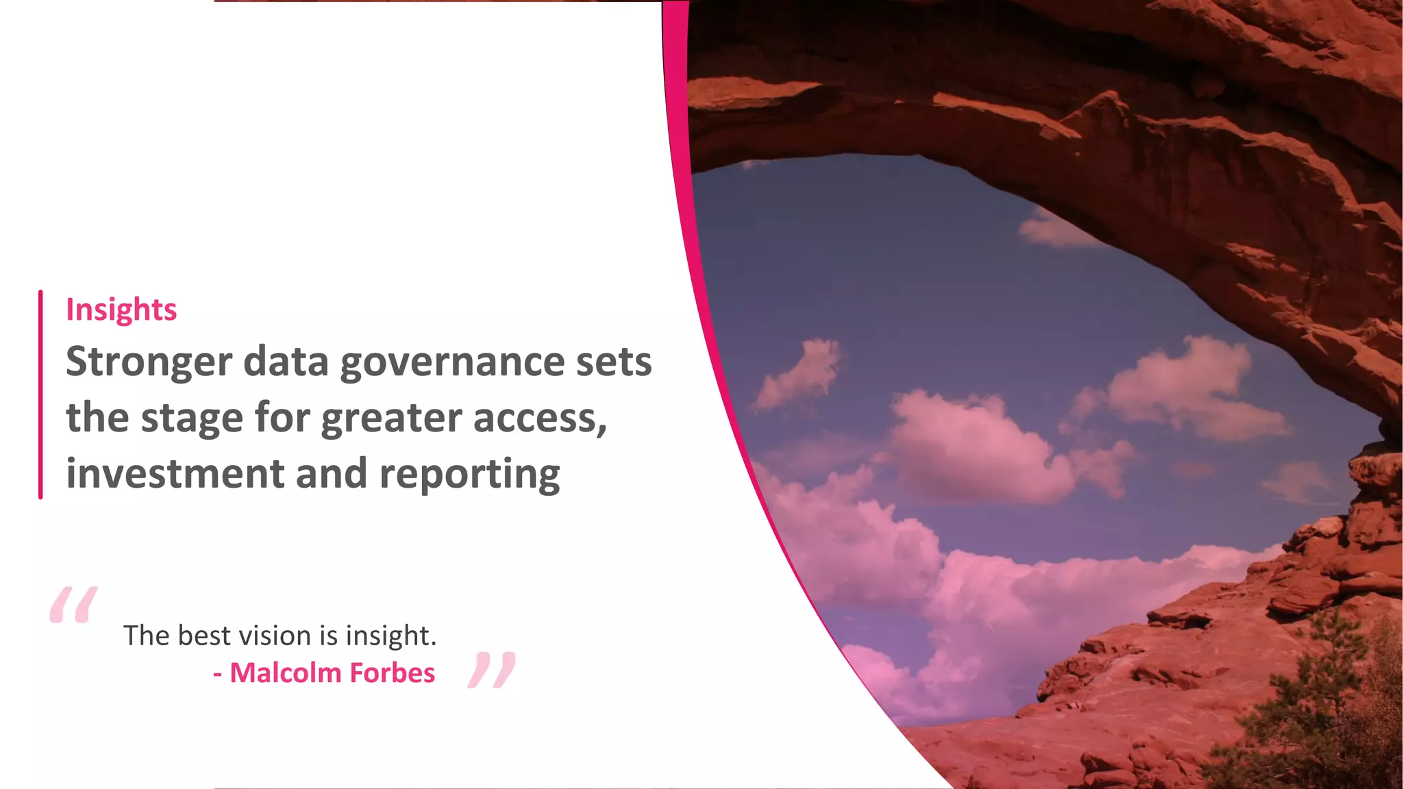 Stronger data governance sets
the stage for greater access,
investment and reporting
Insights
The best vision is insight.
“
“
- Malcolm Forbes
 