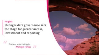 Stronger data governance sets
the stage for greater access,
investment and reporting
Insights
The best vision is insight.
“
“
- Malcolm Forbes
 