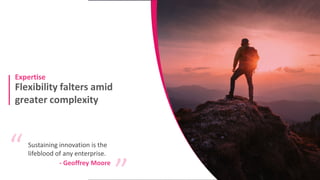 Flexibility falters amid
greater complexity
Expertise
Sustaining innovation is the
lifeblood of any enterprise.
“ “
- Geoffrey Moore
 