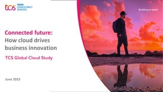 June 2023
Connected future:
How cloud drives
business innovation
TCS Global Cloud Study
 