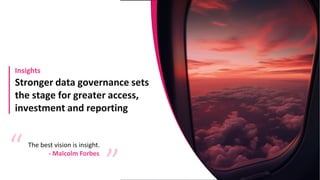 Stronger data governance sets
the stage for greater access,
investment and reporting
Insights
The best vision is insight.
“
“
- Malcolm Forbes
 