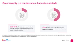 19
Q. Proportion of all respondents saying that the following are the biggest obstacles to cloud-enabled innovation n=362; To what extent does your organization possess the following
skills and capabilities for cloud environments and applications? :- Security (apps, data, etc.)
Cloud security is a consideration, but not an obstacle
Just 16% of respondents reported that
security concerns are the biggest obstacle to
cloud-enabled innovation
49% Say they excel in cloud security and
experience no issues
 
