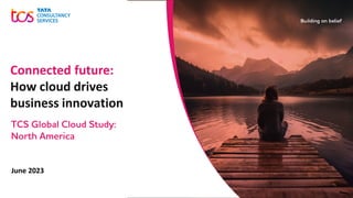 June 2023
Connected future:
How cloud drives
business innovation
TCS Global Cloud Study:
North America
 