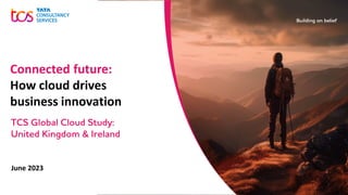 June 2023
Connected future:
How cloud drives
business innovation
TCS Global Cloud Study:
United Kingdom & Ireland
 