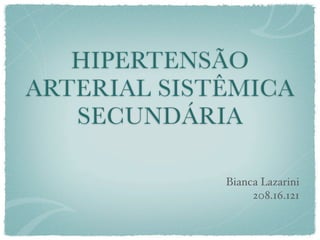 HIPERTENSÃO
ARTERIAL SISTÊMICA
SECUNDÁRIA
Bianca Lazarini
208.16.121
 