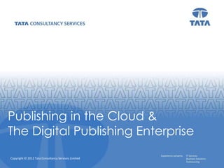 Publishing in the Cloud &
The Digital Publishing Enterprise
Copyright © 2012 Tata Consultancy Services Limited   Copyright © 2012 Tata Consultancy Services Limited
 
