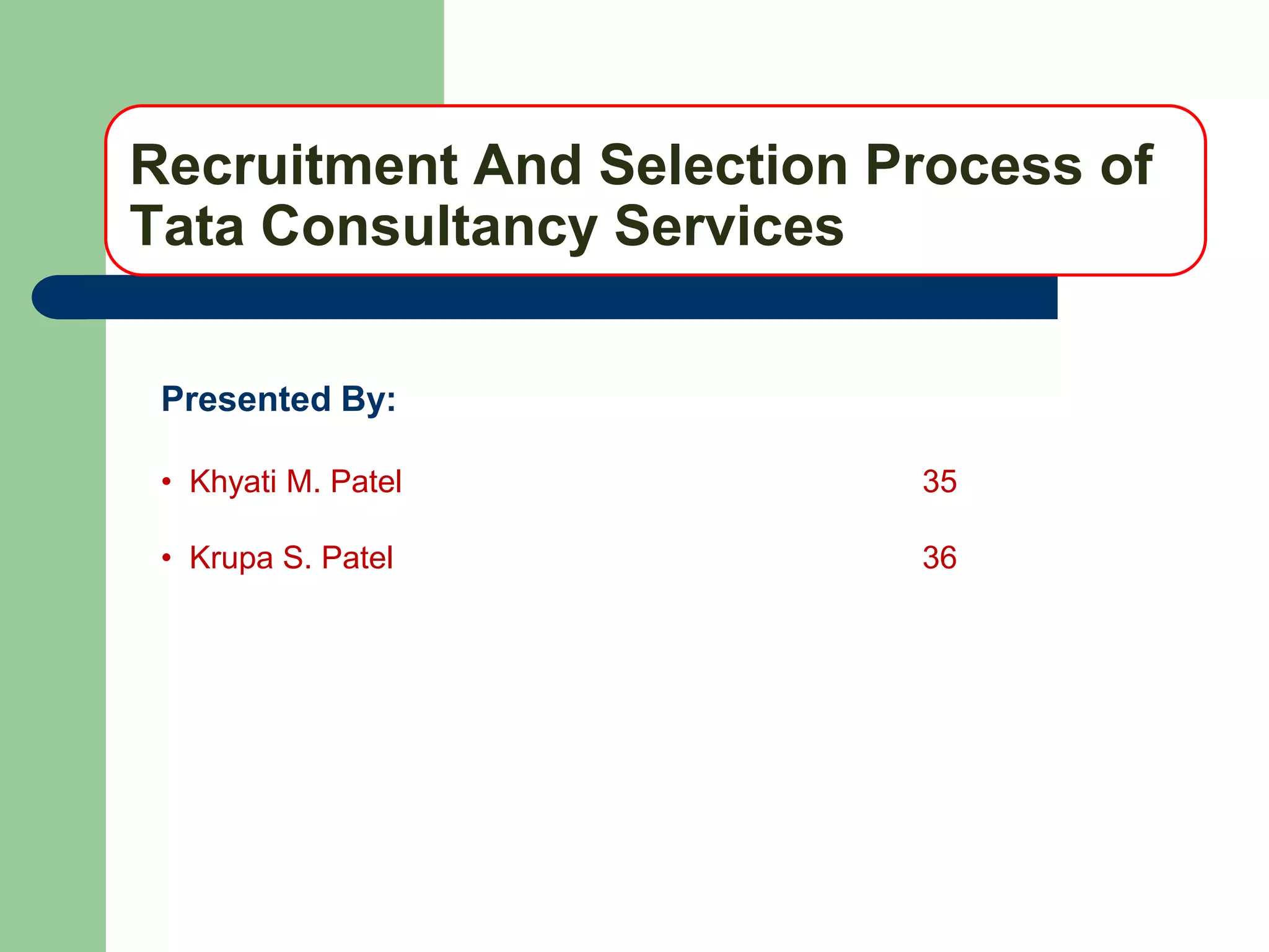 Recruitment And Selection Process of
Tata Consultancy Services

 Presented By:

 • Khyati M. Patel         35

 • Krupa S. Patel          36
 