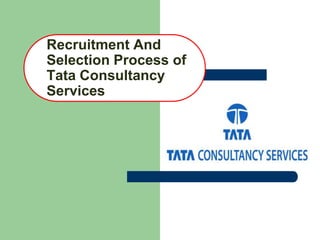 Recruitment And
Selection Process of
Tata Consultancy
Services
 