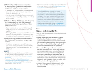 STEP-BY-STEP GUIDE TO EXPORTING | 42Return to Table of Contents
5.	Whether safeguards (a temporary re-imposition
of tariffs to protect a local industry against import
surges) could be applied to your products.
•	 Safeguards are typically applied only in exceptional
circumstances for certain products as permitted
under the WTO or an FTA.
•	 You can contact the country’s Customs Authority for
more information on any safeguards that are in effect
in that country.
6.	What Rules of Origin (ROOs) apply – both the general
ROOs that appear in the body of an agreement’s
text, as well as the Product-Specific Rules of Origin
(PSROs) in the annex.
•	 If your products do not meet the ROOs, they will
not be eligible for the preferential tariff rates from
the FTA.
•	 Meeting the ROOs in one of Canada’s FTAs does not
mean that you meet the ROOs in another. You need
to look at the specific provisions of a particular FTA.
7.	 What are the origin procedures outlined in the FTA
(e.g. who can apply for an advance ruling on origin
and how).
•	 An advance ruling can be a key tool. It can give
you an idea of how your product will be treated by
the importing party even before the product has
left Canada.
NOTE:
•	 The full text, including tariff schedules and PSRO annexes,
for all of Canada’s free trade agreements that are in force,
can also be found on Global Affairs Canada’s free trade
agreements.
•	 For certain FTAs (e.g. the Canada-European Union
Comprehensive Economic and Trade Agreement [CETA]
and the Trans-Pacific Partnership [TPP]), a draft text is
published prior to entry into force.
•	 Information can also be sought from the Customs Authorities
of the target country or from the Tariffs and Goods Market
Access Division of Global Affairs Canada.
6.4.4
It’s not just about tariffs
There are three important trends to note regarding tariffs
and global trade:
1.	 Overall, global tariffs have decreased as a result
of unilateral tariff reductions as well as WTO
agreements. Bilateral and regional trade agreements
also provide for the elimination or reduction of tariffs,
but only on a preferential basis (e.g. only for goods
originating from each party to the agreement).
2.	Because tariffs have generally decreased, there
has been an increased focus on non-tariff measures
that can affect trade (known as non-tariff barriers).
These measures are permitted to meet legitimate
public policy objectives, but governments need to
ensure that they are the least trade-restrictive option
necessary to achieve those objectives. The goal is for
regulations to be in place to protect the public, while
at the same time allowing trade to flow.
3.	Modern FTAs increasingly address not only tariffs,
but also non-tariff barriers that are restricting or
distorting trade.
The U.S. market is vast, complex and highly
competitive, and can be intimidating to enter. But
thousands of Canadian enterprises — small, medium,
and large — have been very successful south of the
border. More join them every year and there is no
reason that your company cannot be among them.
Find useful information, tips and resources about
entering the United States market in Exporting to
the United States – A Guide for Canadian Businesses.
 