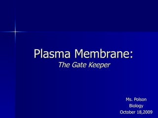 Plasma Membrane: The Gate Keeper Ms. Polson Biology October 18,2009 