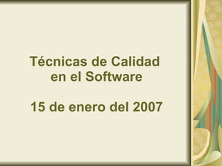 Técnicas de Calidad  en el Software 15 de enero del 2007 