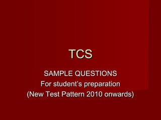 TCS
    SAMPLE QUESTIONS
   For student’s preparation
(New Test Pattern 2010 onwards)
 