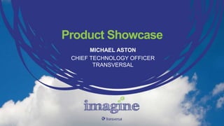 Product Showcase
MICHAEL ASTON
CHIEF TECHNOLOGY OFFICER
TRANSVERSAL
 