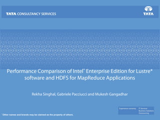 Performance Comparison of Intel® Enterprise Edition for Lustre* 
software and HDFS for MapReduce Applications 
Rekha Singhal, Gabriele Pacciucci and Mukesh Gangadhar 
* Other names and brands may be claimed as the property of others. 
 