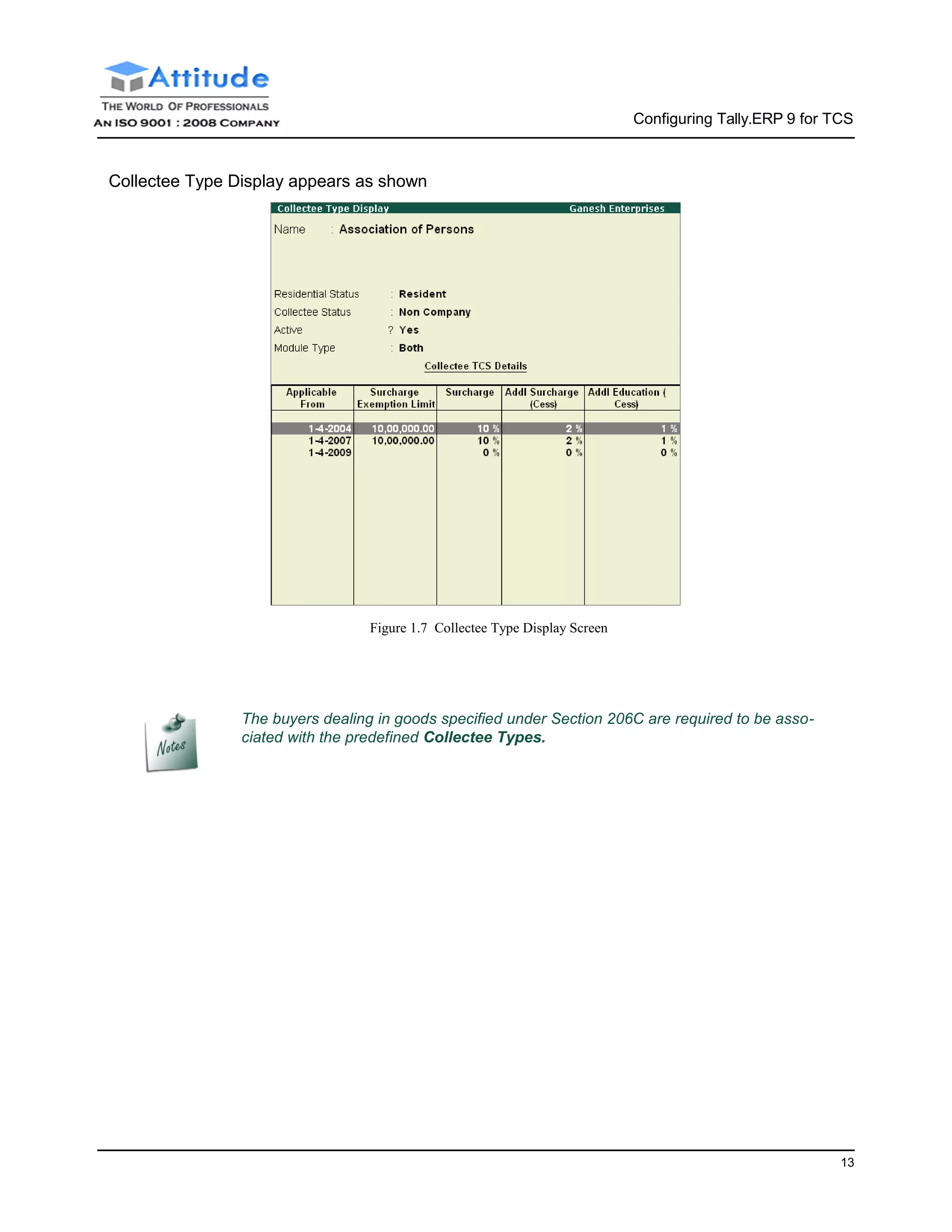 Configuring Tally.ERP 9 for TCS
13
Collectee Type Display appears as shown
Figure 1.7 Collectee Type Display Screen
The buyers dealing in goods specified under Section 206C are required to be asso-
ciated with the predefined Collectee Types.
 