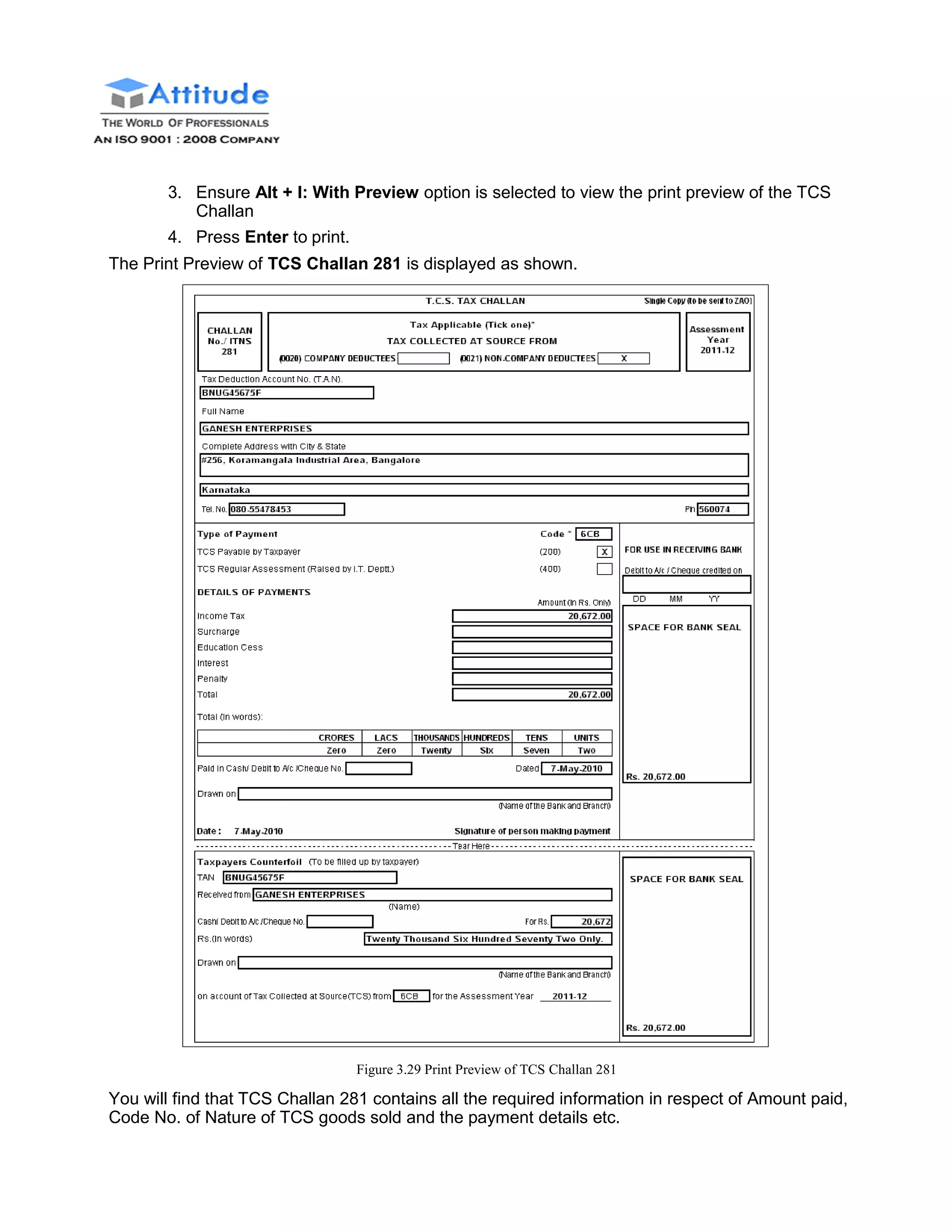 3. Ensure Alt + I: With Preview option is selected to view the print preview of the TCS
Challan
4. Press Enter to print.
The Print Preview of TCS Challan 281 is displayed as shown.
Figure 3.29 Print Preview of TCS Challan 281
You will find that TCS Challan 281 contains all the required information in respect of Amount paid,
Code No. of Nature of TCS goods sold and the payment details etc.
 