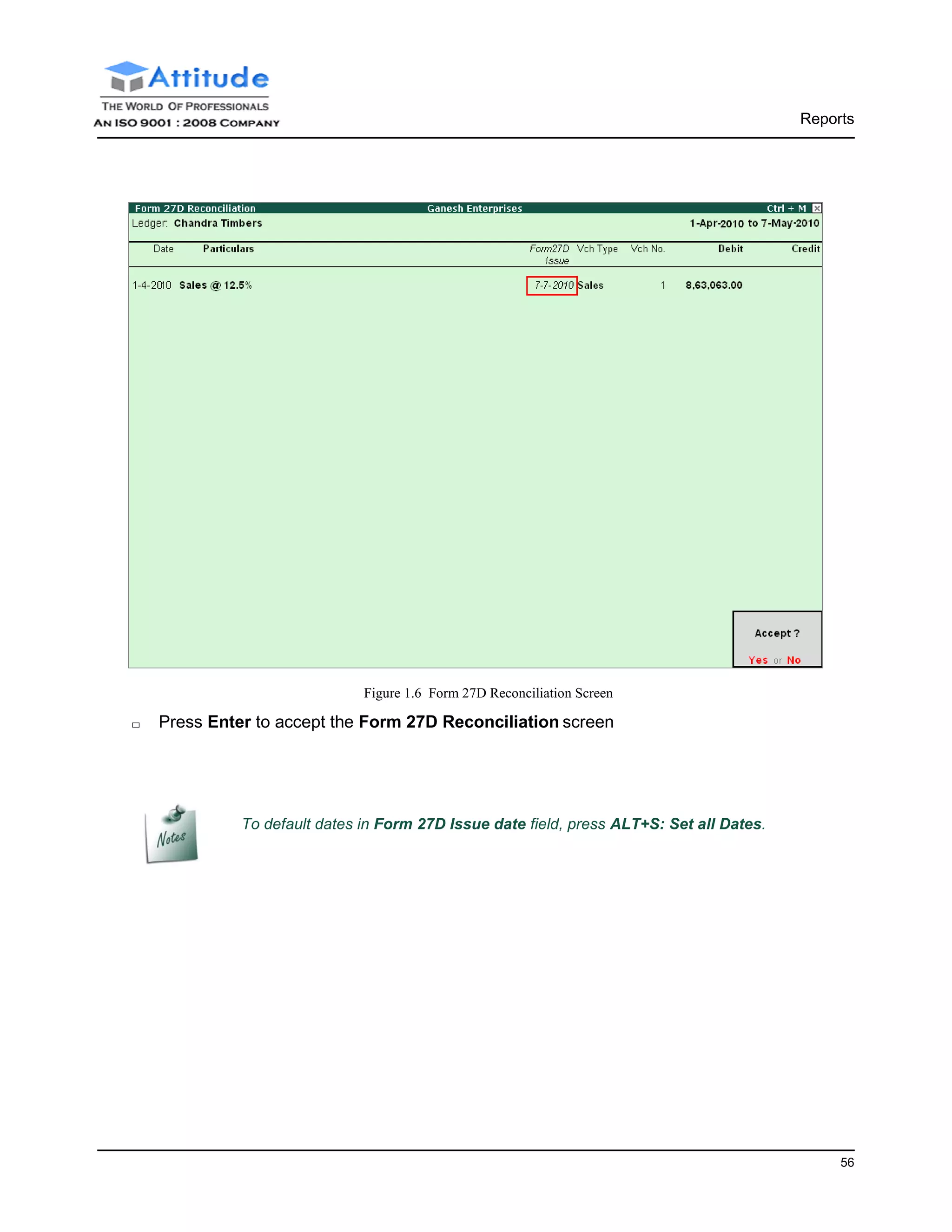 Reports
56
Figure 1.6 Form 27D Reconciliation Screen
□ Press Enter to accept the Form 27D Reconciliation screen
To default dates in Form 27D Issue date field, press ALT+S: Set all Dates.
 