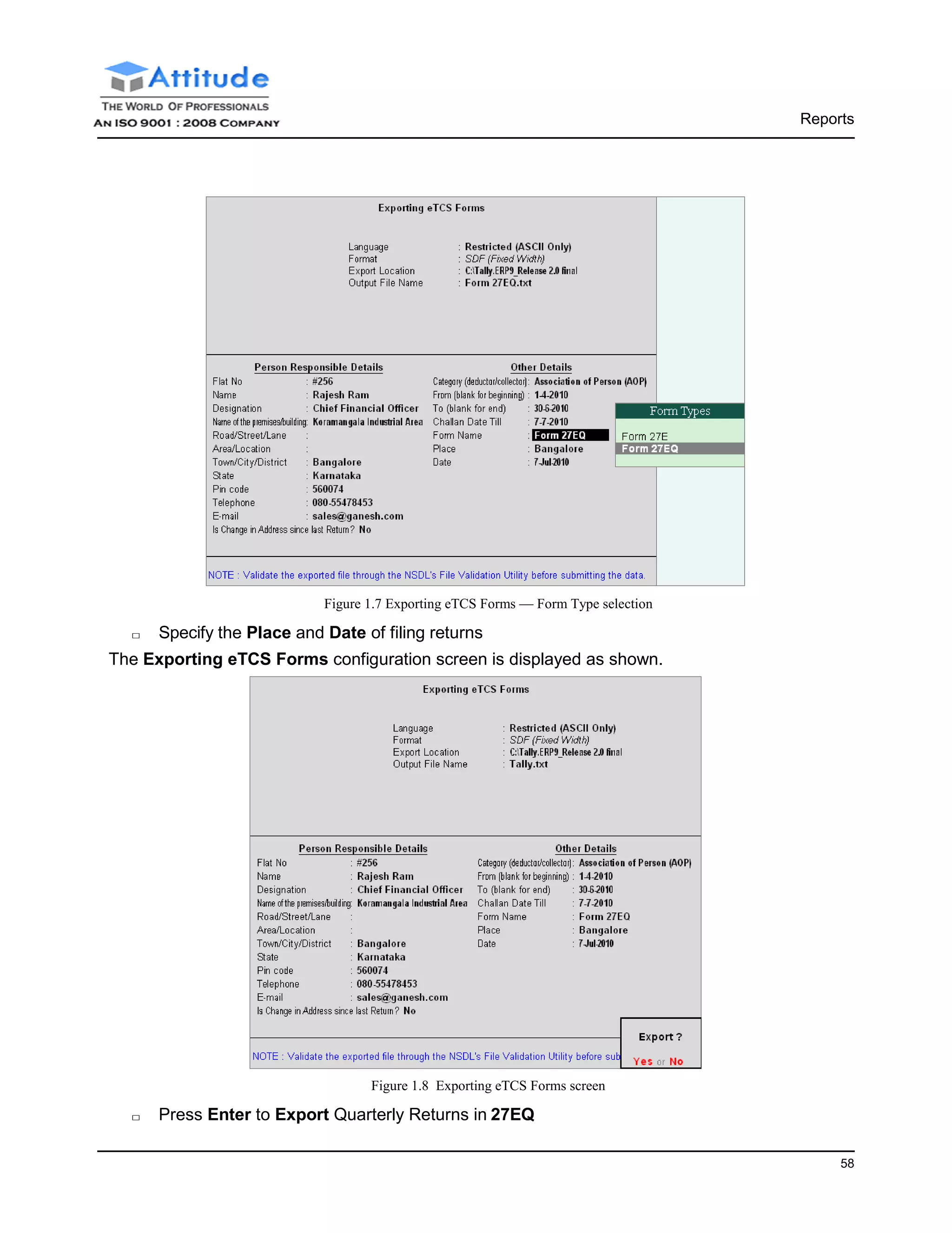 Reports
58
Figure 1.7 Exporting eTCS Forms — Form Type selection
□ Specify the Place and Date of filing returns
The Exporting eTCS Forms configuration screen is displayed as shown.
Figure 1.8 Exporting eTCS Forms screen
□ Press Enter to Export Quarterly Returns in 27EQ
 