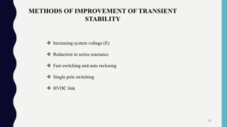 METHODS OF IMPROVEMENT OF TRANSIENT
STABILITY
 Increasing system voltage (E)
 Reduction in series reactance
 Fast switching and auto reclosing
 Single pole switching
 HVDC link
15
 