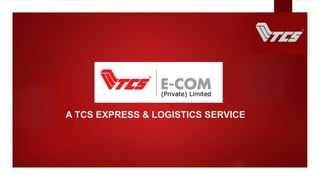 TCS E-COM
A TCS EXPRESS & LOGISTICS SERVICE
 