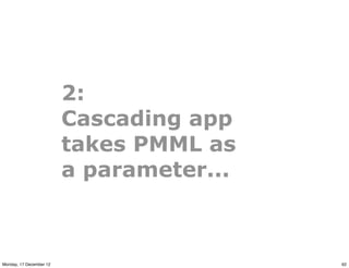 2:
                         Cascading app
                         takes PMML as
                         a parameter...

...