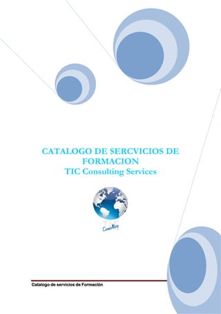 CATALOGO DE SERCVICIOS DE
            FORMACION
        TIC Consulting Services




Catalogo de servicios de Formación
 