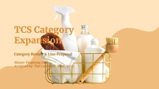 TCS Category
Expansion
Category Review & Line Proposal
Alison-Yinghong Guo
Assigned by: The Container Store, Inc
 