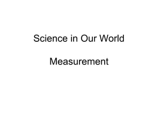 Science in Our World
Measurement
 