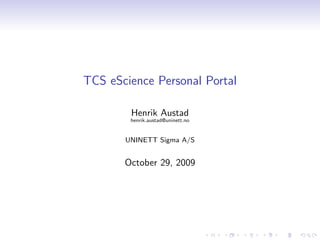 TCS eScience Personal Portal

        Henrik Austad
        henrik.austad@uninett.no


       UNINETT Sigma A/S


       October 29, 2009
 