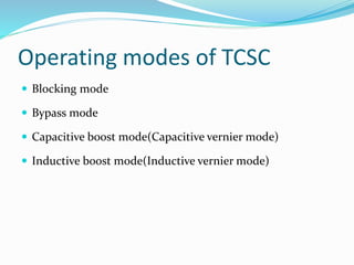 Operating modes of TCSC
 Blocking mode
 Bypass mode
 Capacitive boost mode(Capacitive vernier mode)
 Inductive boost mode(Inductive vernier mode)
 